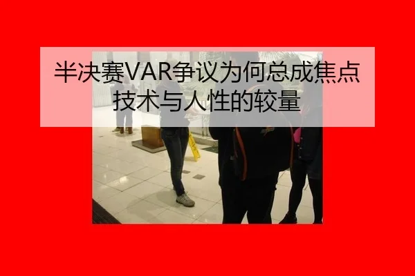 半决赛VAR争议为何总成焦点 技术与人性的较量