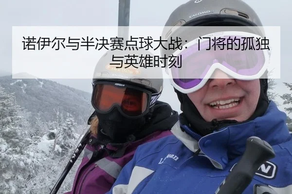 诺伊尔与半决赛点球大战：门将的孤独与英雄时刻